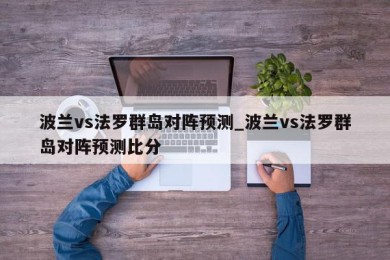 波兰vs法罗群岛对阵预测_波兰vs法罗群岛对阵预测比分