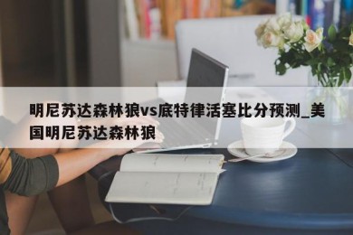 明尼苏达森林狼vs底特律活塞比分预测_美国明尼苏达森林狼