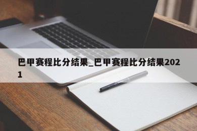 巴甲赛程比分结果_巴甲赛程比分结果2021