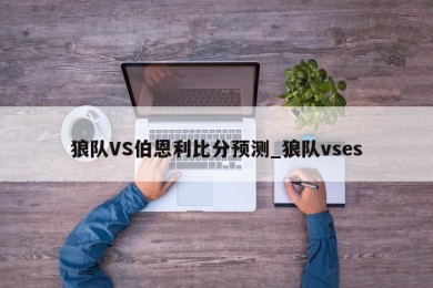 狼队VS伯恩利比分预测_狼队vses