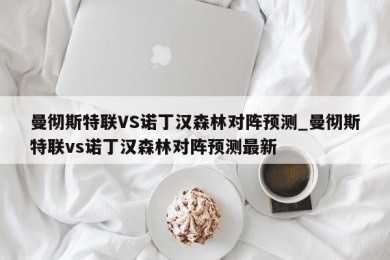 曼彻斯特联VS诺丁汉森林对阵预测_曼彻斯特联vs诺丁汉森林对阵预测最新