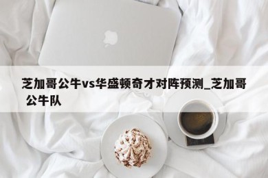 芝加哥公牛vs华盛顿奇才对阵预测_芝加哥 公牛队