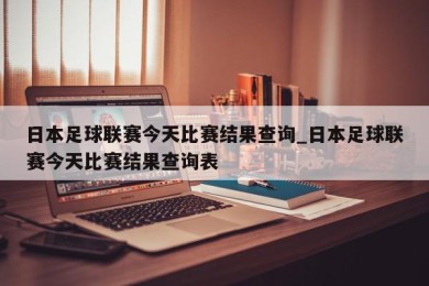 日本足球联赛今天比赛结果查询_日本足球联赛今天比赛结果查询表