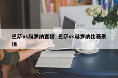 巴萨vs赫罗纳直播_巴萨vs赫罗纳比赛录播