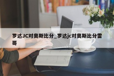 罗达JC对奥斯比分_罗达jc对奥斯比分雷哥