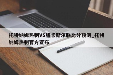 托特纳姆热刺VS纽卡斯尔联比分预测_托特纳姆热刺官方宣布