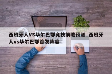 西班牙人VS毕尔巴鄂竞技前瞻预测_西班牙人vs毕尔巴鄂首发阵容