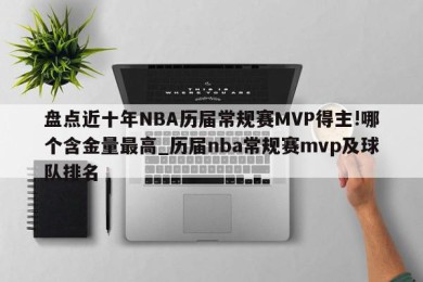 盘点近十年NBA历届常规赛MVP得主!哪个含金量最高_历届nba常规赛mvp及球队排名