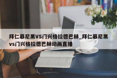 拜仁慕尼黑VS门兴格拉德巴赫_拜仁慕尼黑vs门兴格拉德巴赫动画直播