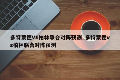 多特蒙德VS柏林联合对阵预测_多特蒙德vs柏林联合对阵预测