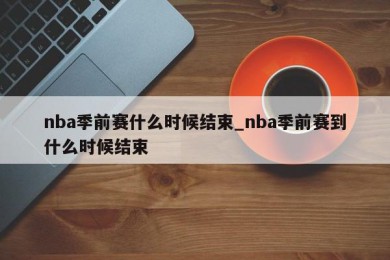 nba季前赛什么时候结束_nba季前赛到什么时候结束