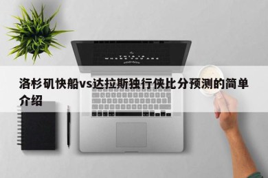 洛杉矶快船vs达拉斯独行侠比分预测的简单介绍