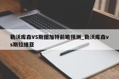 勒沃库森VS斯图加特前瞻预测_勒沃库森vs斯拉维亚