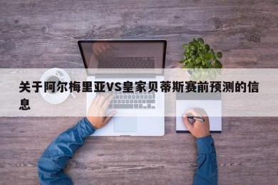 关于阿尔梅里亚VS皇家贝蒂斯赛前预测的信息