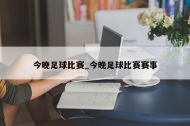 今晚足球比赛_今晚足球比赛赛事