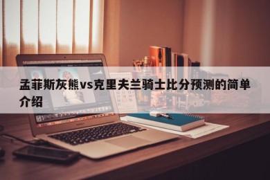 孟菲斯灰熊vs克里夫兰骑士比分预测的简单介绍