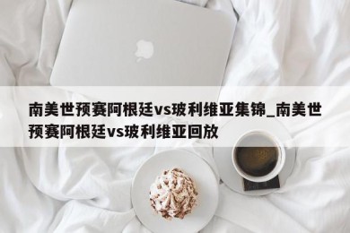 南美世预赛阿根廷vs玻利维亚集锦_南美世预赛阿根廷vs玻利维亚回放