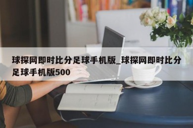 球探网即时比分足球手机版_球探网即时比分足球手机版500