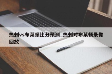 热刺vs布莱顿比分预测_热刺对布莱顿录像回放