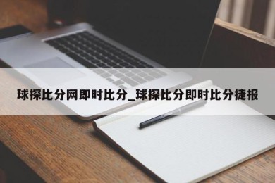 球探比分网即时比分_球探比分即时比分捷报