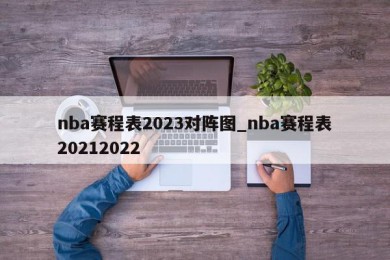 nba赛程表2023对阵图_nba赛程表20212022