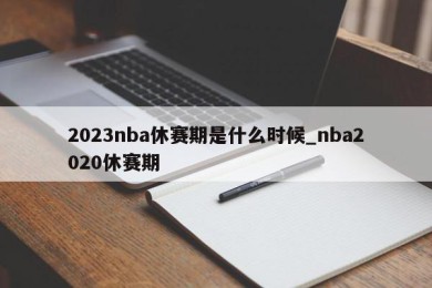 2023nba休赛期是什么时候_nba2020休赛期