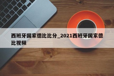 西班牙国家德比比分_2021西班牙国家德比视频