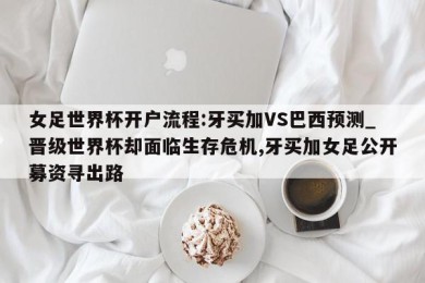 女足世界杯开户流程:牙买加VS巴西预测_晋级世界杯却面临生存危机,牙买加女足公开募资寻出路