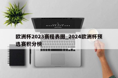 欧洲杯2023赛程表图_2024欧洲杯预选赛积分榜