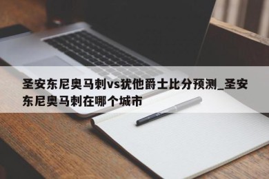 圣安东尼奥马刺vs犹他爵士比分预测_圣安东尼奥马刺在哪个城市