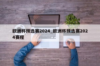 欧洲杯预选赛2024_欧洲杯预选赛2024赛程