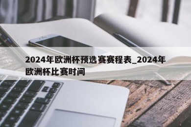 2024年欧洲杯预选赛赛程表_2024年欧洲杯比赛时间