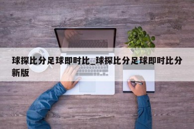 球探比分足球即时比_球探比分足球即时比分新版