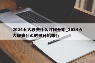 2024五大联赛什么时候开始_2024五大联赛什么时候开始举行