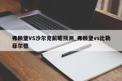 弗赖堡VS沙尔克前瞻预测_弗赖堡vs比勒菲尔德