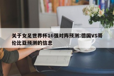 关于女足世界杯16强对阵预测:德国VS哥伦比亚预测的信息