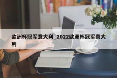 欧洲杯冠军意大利_2022欧洲杯冠军意大利