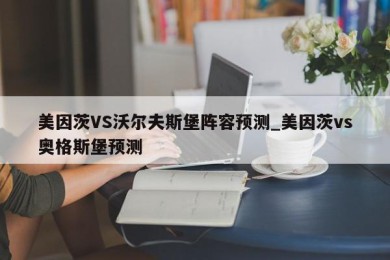 美因茨VS沃尔夫斯堡阵容预测_美因茨vs奥格斯堡预测