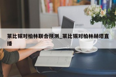 莱比锡对柏林联合预测_莱比锡对柏林赫塔直播