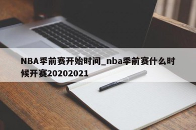 NBA季前赛开始时间_nba季前赛什么时候开赛20202021