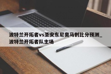 波特兰开拓者vs圣安东尼奥马刺比分预测_波特兰开拓者队主场