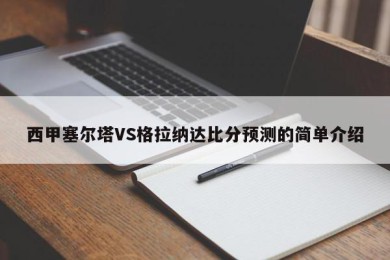 西甲塞尔塔VS格拉纳达比分预测的简单介绍