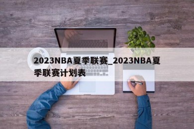 2023NBA夏季联赛_2023NBA夏季联赛计划表