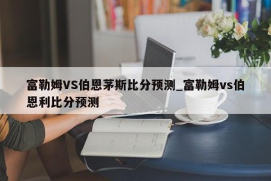 富勒姆VS伯恩茅斯比分预测_富勒姆vs伯恩利比分预测