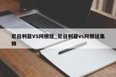 尼日利亚VS阿根廷_尼日利亚vs阿根廷集锦