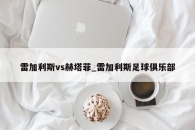 雷加利斯vs赫塔菲_雷加利斯足球俱乐部