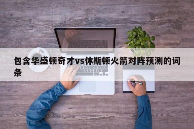 包含华盛顿奇才vs休斯顿火箭对阵预测的词条