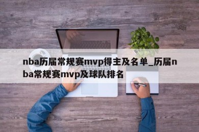 nba历届常规赛mvp得主及名单_历届nba常规赛mvp及球队排名