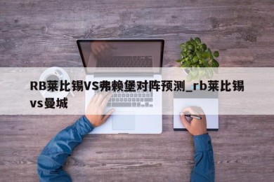 RB莱比锡VS弗赖堡对阵预测_rb莱比锡vs曼城