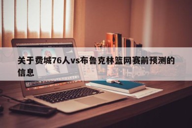 关于费城76人vs布鲁克林篮网赛前预测的信息